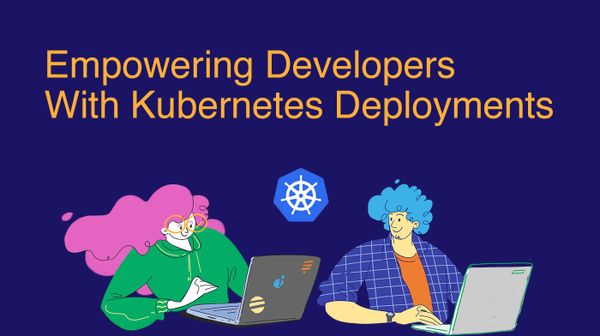 Empowering Developers with Kubernetes Deployments